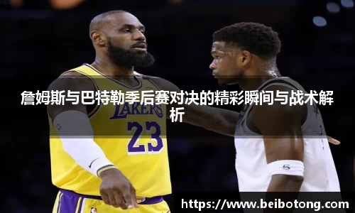 詹姆斯与巴特勒季后赛对决的精彩瞬间与战术解析