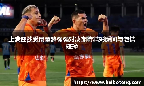 上港迎战悉尼董路强强对决期待精彩瞬间与激情碰撞