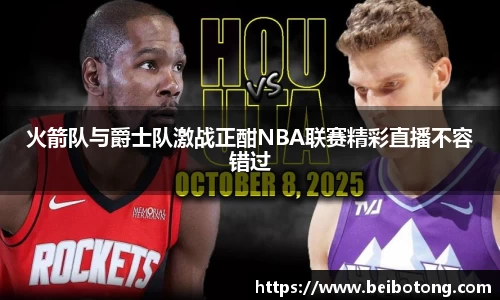 火箭队与爵士队激战正酣NBA联赛精彩直播不容错过